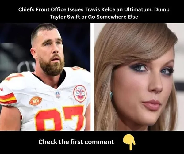 Chiefs Front Office Issues Travis Kelce an Ultimatum: Dump Taylor Swift or Go Somewhere Else