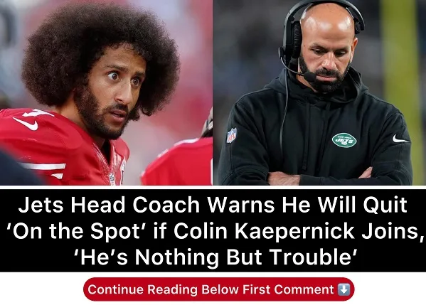 ‘He’s Nothing But Trouble’ Jets Head Coach Warns He Will Quit ‘On the Spot’ if Colin Kaepernick Joins