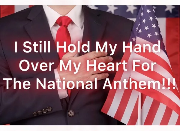 I Still Hold My Hand Over My Heart For The National Anthem!!!